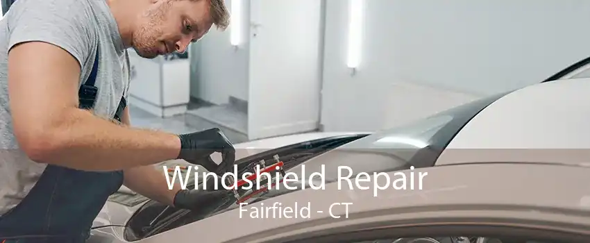 Windshield Repair Fairfield - CT