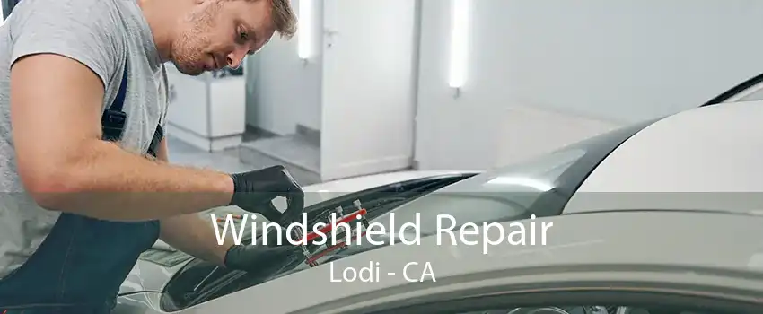 Windshield Repair Lodi - CA