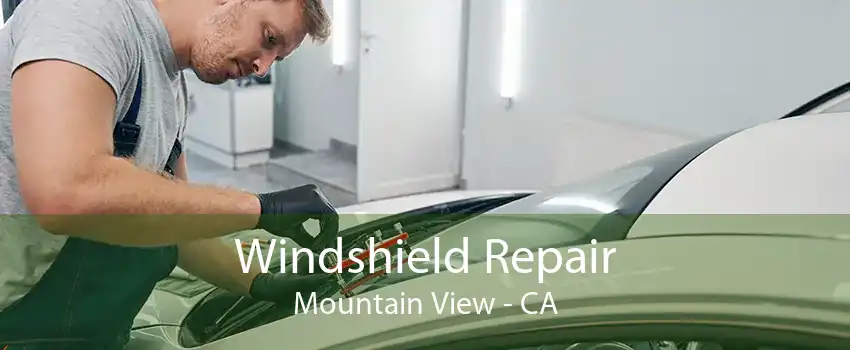 Windshield Repair Mountain View - CA