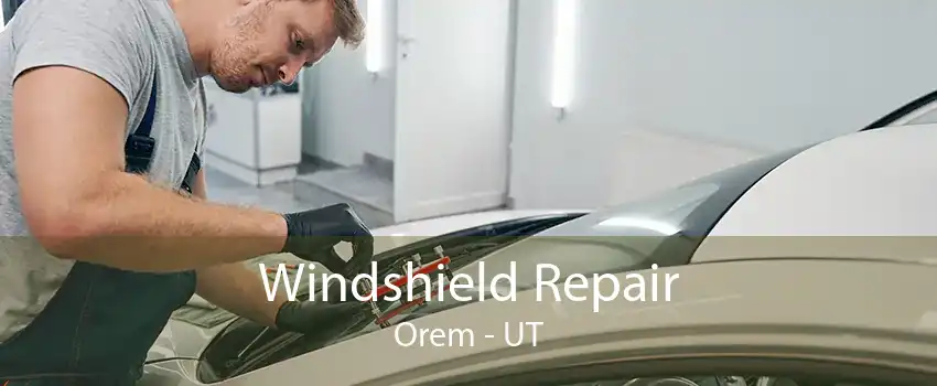 Windshield Repair Orem - UT