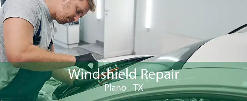 Windshield Repair Plano - TX