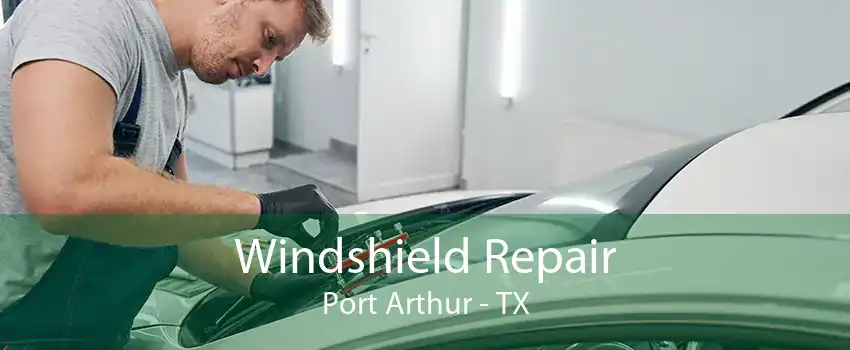 Windshield Repair Port Arthur - TX