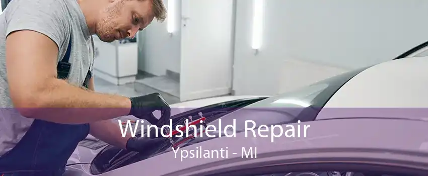 Windshield Repair Ypsilanti - MI